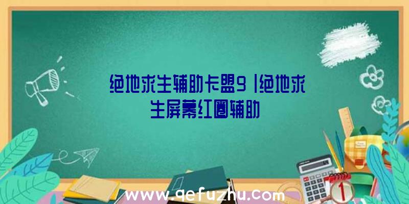 「绝地求生辅助卡盟9」|绝地求生屏幕红圈辅助